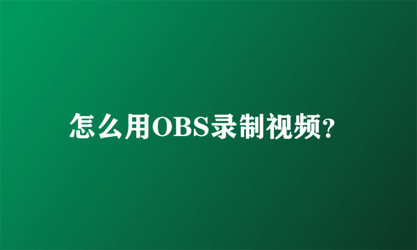 怎么用OBS录制视频？