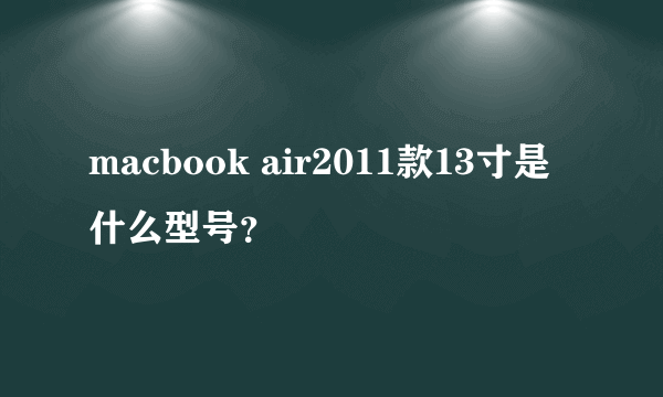 macbook air2011款13寸是什么型号？