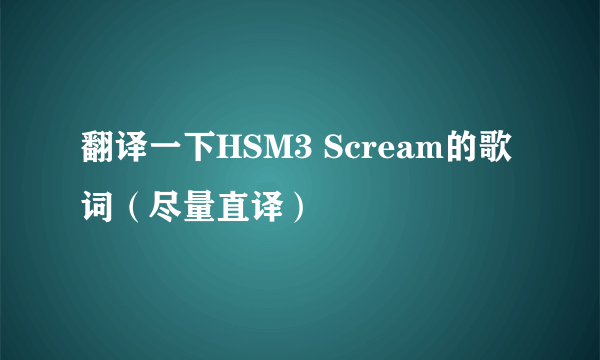 翻译一下HSM3 Scream的歌词（尽量直译）