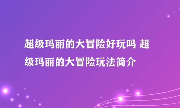 超级玛丽的大冒险好玩吗 超级玛丽的大冒险玩法简介