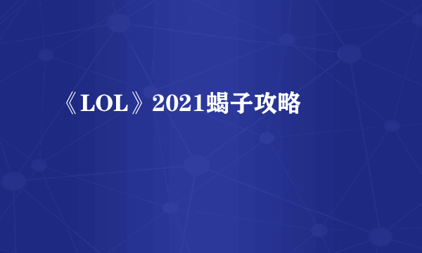 《LOL》2021蝎子攻略