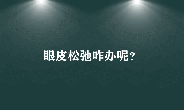 眼皮松弛咋办呢？