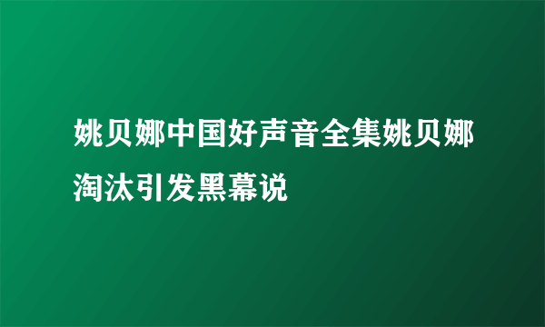 姚贝娜中国好声音全集姚贝娜淘汰引发黑幕说