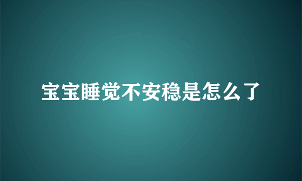 宝宝睡觉不安稳是怎么了