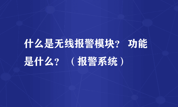 什么是无线报警模块？ 功能是什么？ （报警系统）