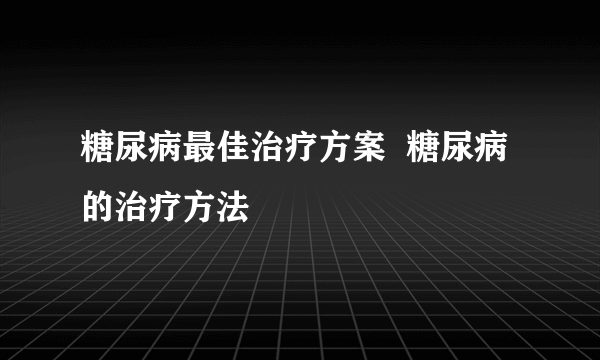 糖尿病最佳治疗方案  糖尿病的治疗方法