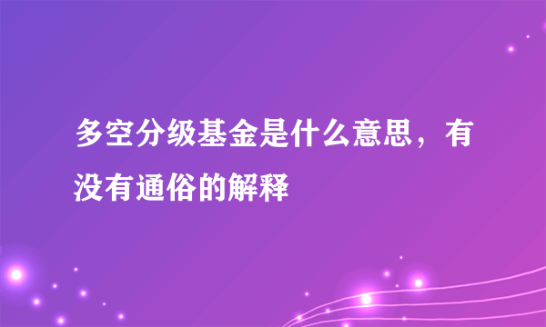 多空分级基金是什么意思，有没有通俗的解释