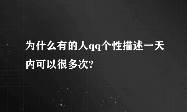 为什么有的人qq个性描述一天内可以很多次?