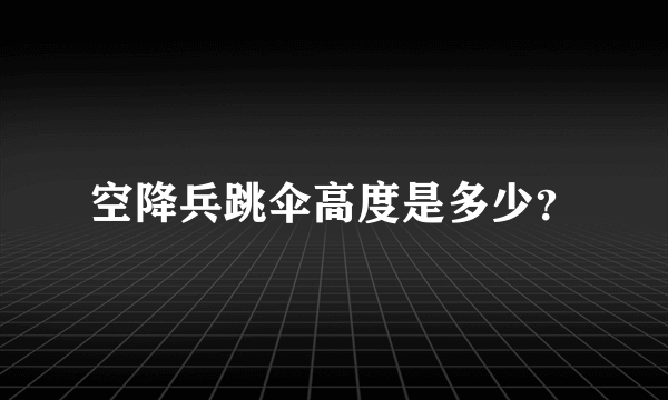 空降兵跳伞高度是多少？