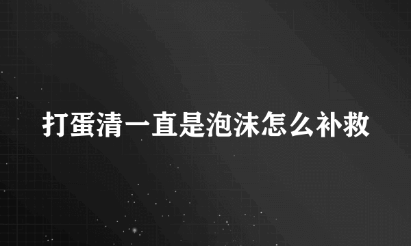 打蛋清一直是泡沫怎么补救