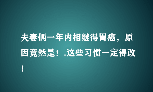 夫妻俩一年内相继得胃癌，原因竟然是！.这些习惯一定得改！