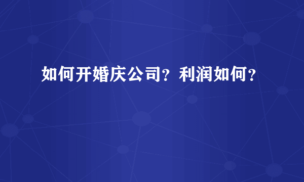 如何开婚庆公司？利润如何？