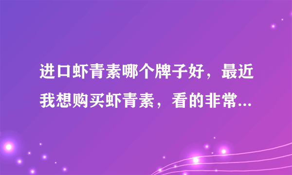 进口虾青素哪个牌子好，最近我想购买虾青素，看的非常多，不知道哪一个好？