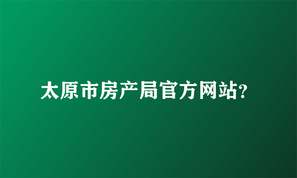 太原市房产局官方网站？