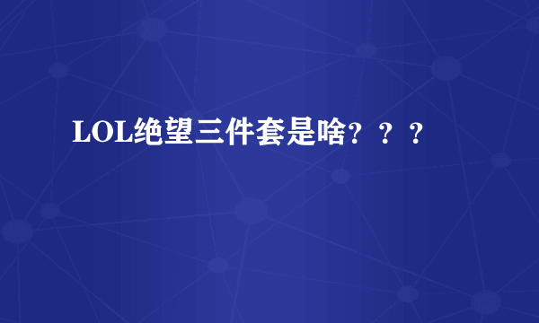 LOL绝望三件套是啥？？？