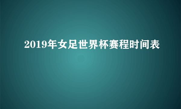 2019年女足世界杯赛程时间表