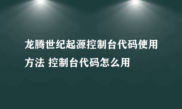 龙腾世纪起源控制台代码使用方法 控制台代码怎么用