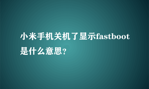 小米手机关机了显示fastboot是什么意思？