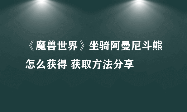 《魔兽世界》坐骑阿曼尼斗熊怎么获得 获取方法分享