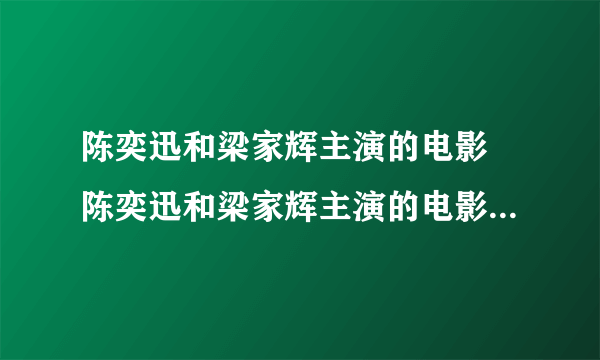 陈奕迅和梁家辉主演的电影 陈奕迅和梁家辉主演的电影有哪几部