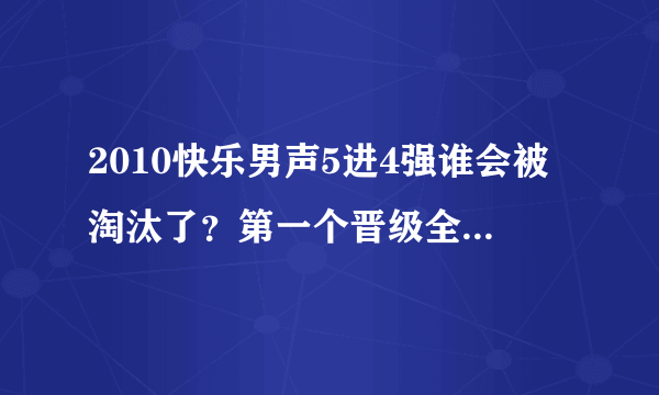 2010快乐男声5进4强谁会被淘汰了？第一个晋级全国4强的是谁