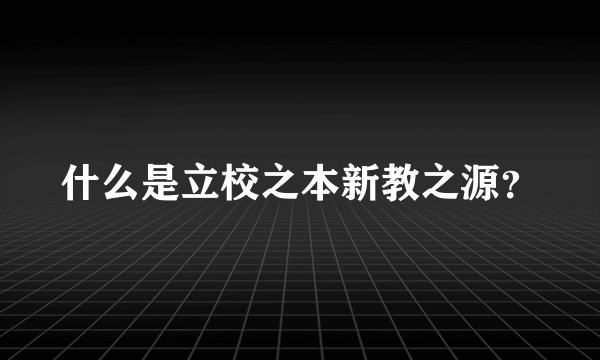 什么是立校之本新教之源？