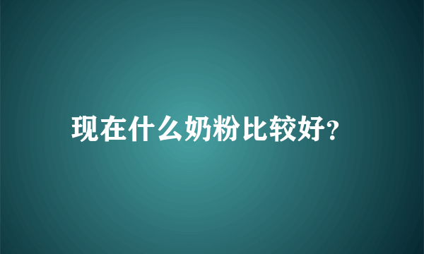 现在什么奶粉比较好？