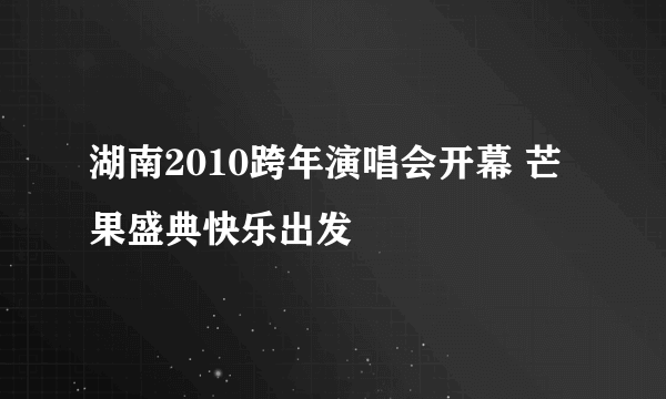 湖南2010跨年演唱会开幕 芒果盛典快乐出发