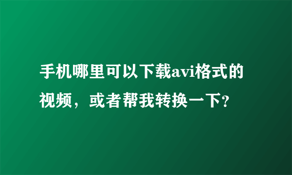 手机哪里可以下载avi格式的视频，或者帮我转换一下？