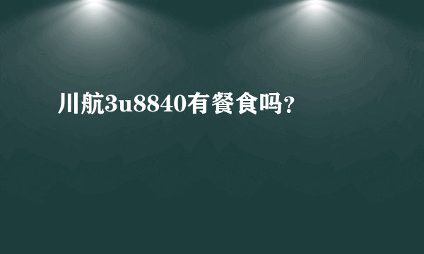 川航3u8840有餐食吗？