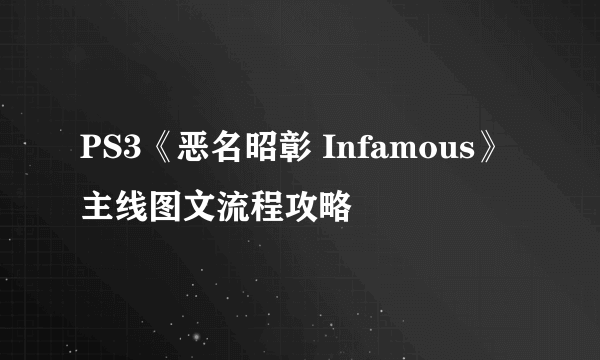 PS3《恶名昭彰 Infamous》主线图文流程攻略