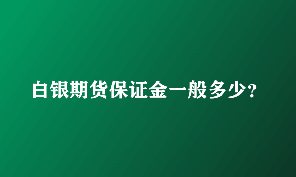 白银期货保证金一般多少？