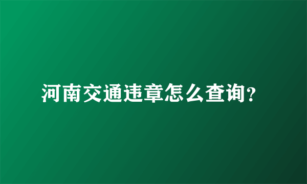 河南交通违章怎么查询？