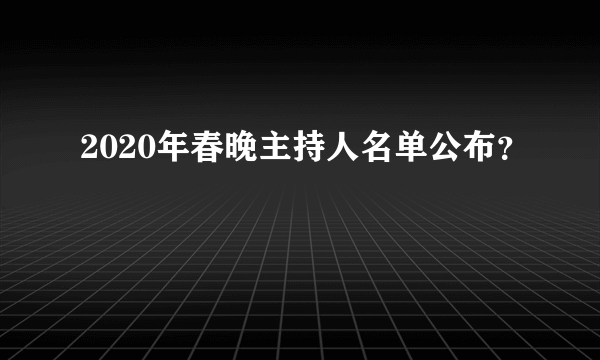 2020年春晚主持人名单公布？