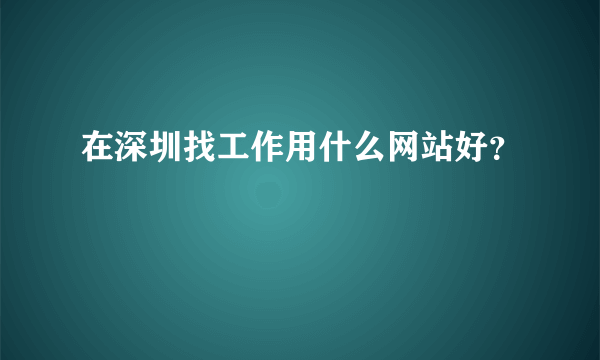 在深圳找工作用什么网站好？