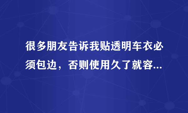 很多朋友告诉我贴透明车衣必须包边，否则使用久了就容易翘边，是这样吗？