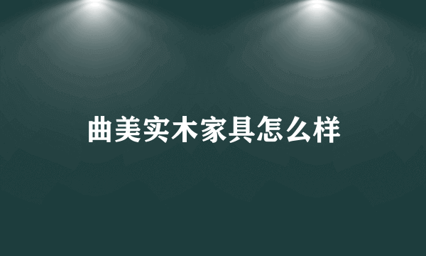 曲美实木家具怎么样