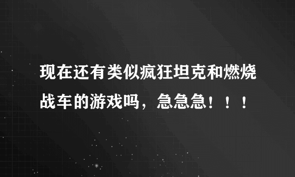 现在还有类似疯狂坦克和燃烧战车的游戏吗，急急急！！！