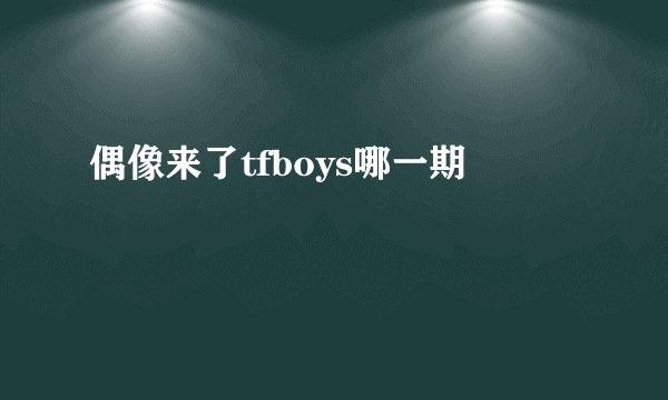 偶像来了tfboys哪一期