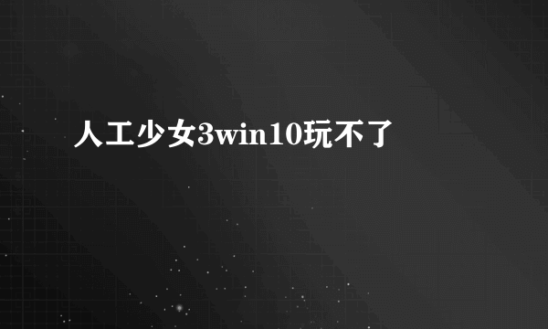 人工少女3win10玩不了