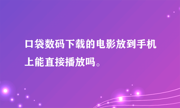 口袋数码下载的电影放到手机上能直接播放吗。