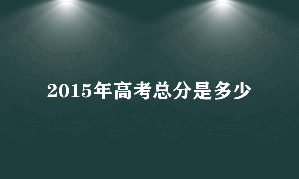 2015年高考总分是多少