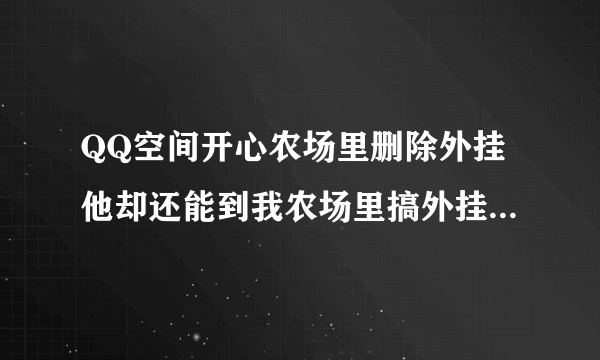 QQ空间开心农场里删除外挂他却还能到我农场里搞外挂偷东西？