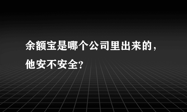 余额宝是哪个公司里出来的，他安不安全？