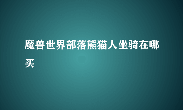 魔兽世界部落熊猫人坐骑在哪买