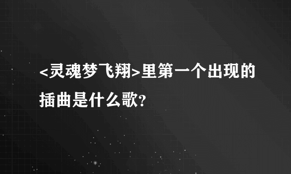 <灵魂梦飞翔>里第一个出现的插曲是什么歌？