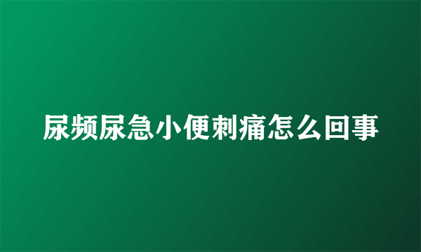 尿频尿急小便刺痛怎么回事