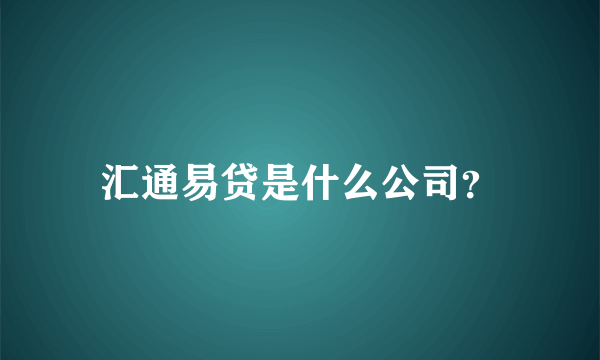 汇通易贷是什么公司？