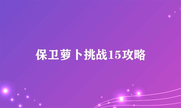 保卫萝卜挑战15攻略