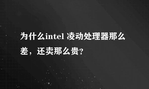 为什么intel 凌动处理器那么差，还卖那么贵？